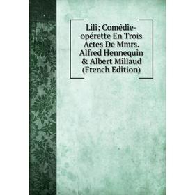 

Книга Lili; Comédie-opérette En Trois Actes De Mmrs Alfred Hennequin & Albert Millaud