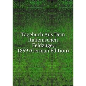 

Книга Tagebuch Aus Dem Italienischen Feldzuge, 1859 (German Edition)