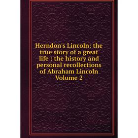 

Книга Herndon's Lincoln: the true story of a great life: the history and personal recollections of Abraham Lincoln Volume 2