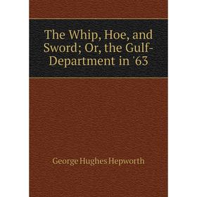 

Книга The Whip, Hoe, and Sword; Or, the Gulf-Department in '63. George Hughes Hepworth