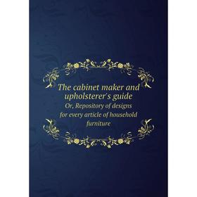 

Книга The cabinet maker and upholsterer's guide Or, Repository of designs for every article of household furniture. A Hepplewhite and Co