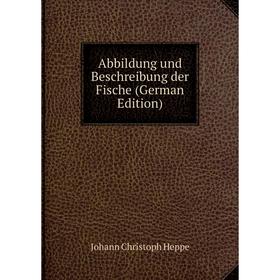 

Книга Abbildung und Beschreibung der Fische (German Edition). Johann Christoph Heppe
