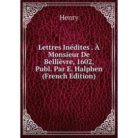 

Книга Lettres Inédites À Monsieur De Bellièvre, 1602, Publ Par E Halphen