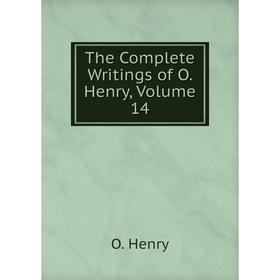 

Книга The Complete Writings of O. Henry, Volume 14. О`Генри