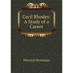 

Книга Cecil Rhodes: A Study of a Career. Howard Hensman