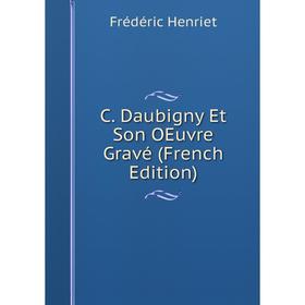 

Книга C. Daubigny Et Son OEuvre Gravé (French Edition). Frédéric Henriet