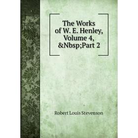 

Книга The Works of W. E. Henley, Volume 4,&Nbsp; Part 2. Stevenson Robert Louis