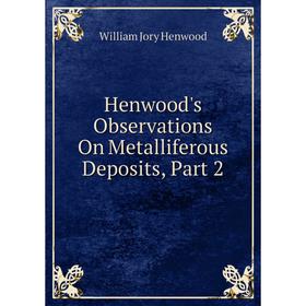 

Книга Henwood's Observations On Metalliferous Deposits, Part 2. William Jory Henwood