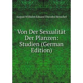 

Книга Von Der Sexualität Der Planzen: Studien (German Edition). August Wilhelm Eduard Theodor Henschel
