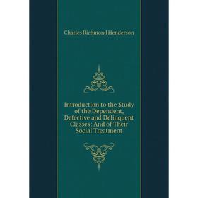 

Книга Introduction to the Study of the Dependent, Defective and Delinquent Classes: And of Their Social Treatment. Charles Richmond Henderson