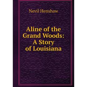 

Книга Aline of the Grand Woods: A Story of Louisiana. Nevil Henshaw
