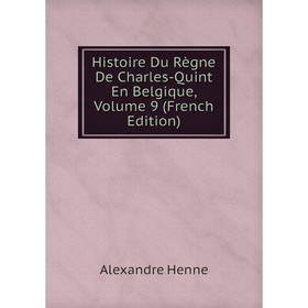 

Книга Histoire Du Règne De Charles-Quint En Belgique, Volume 9 (French Edition). Alexandre Henne
