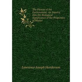 

Книга The Fitness of the Environment: An Inquiry Into the Biological Significance of the Properties of Matter. Lawrence Joseph Henderson