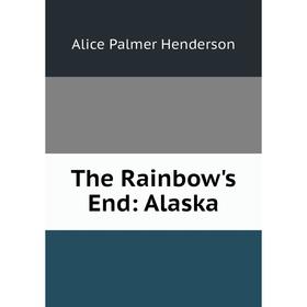 

Книга The Rainbow's End: Alaska. Alice Palmer Henderson