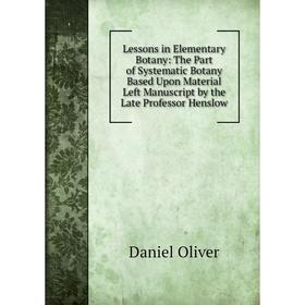 

Книга Lessons in Elementary Botany: The Part of Systematic Botany Based Upon Material Left Manuscript by the Late Professor Henslow