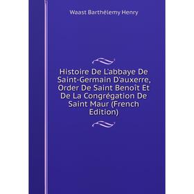 

Книга Histoire De L'abbaye De Saint-Germain D'auxerre, Order De Saint Benoît Et De La Congrégation De Saint Maur (French Edition). Waast Barthélemy He
