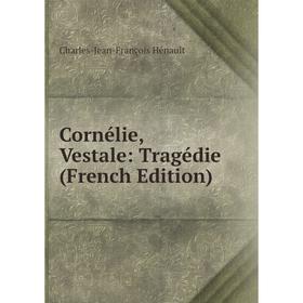 

Книга Cornélie, Vestale: Tragédie (French Edition). Charles-Jean-François Hénault