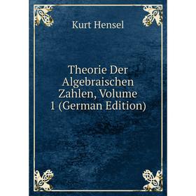 

Книга Theorie Der Algebraischen Zahlen, Volume 1 (German Edition). Kurt Hensel