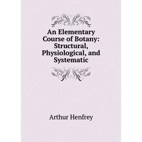 

Книга An Elementary Course of Botany: Structural, Physiological, and Systematic. Arthur Henfrey