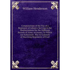 

Книга Computations of the Pay of a Regiment of Infantry Serving in the Mediterranean for the Different Periods of Army Accounts: To Which Are Subjoine