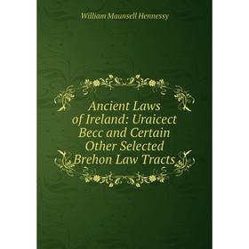 

Книга Ancient Laws of Ireland: Uraicect Becc and Certain Other Selected Brehon Law Tracts. William Maunsell Hennessy