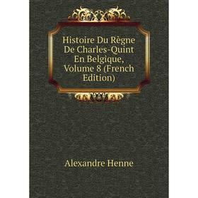 

Книга Histoire Du Règne De Charles-Quint En Belgique, Volume 8 (French Edition). Alexandre Henne