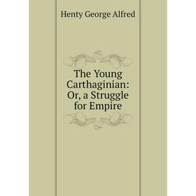 

Книга The Young Carthaginian: Or, a Struggle for Empire. Henty George Alfred