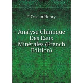 

Книга Analyse Chimique Des Eaux Minérales (French Edition). F Ossian Henry
