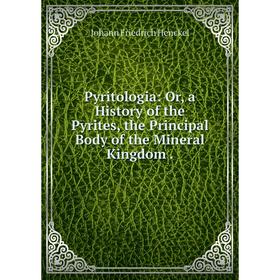 

Книга Pyritologia: Or, a History of the Pyrites, the Principal Body of the Mineral Kingdom.. Johann Friedrich Henckel