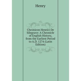 

Книга Chronicon Henrici De Silegrave: A Chronicle of English History, from the Earliest Period to A.D. 1274 (Latin Edition). Henry