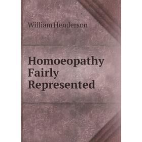

Книга Homoeopathy Fairly Represented. William Henderson