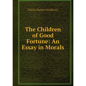 

Книга The Children of Good Fortune: An Essay in Morals. Charles Hanford Henderson