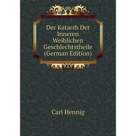 

Книга Der Katarrh Der Inneren Weiblichen Geschlechtstheile (German Edition). Carl Hennig