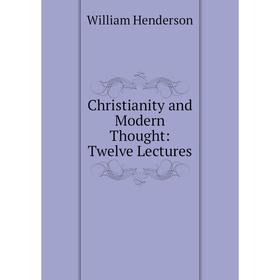 

Книга Christianity and Modern Thought: Twelve Lectures. William Henderson