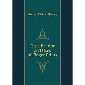 

Книга Classification and Uses of Finger Prints. Edward Richard Henry