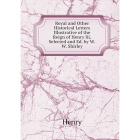 

Книга Royal and Other Historical Letters Illustrative of the Reign of Henry Iii, Selected and Ed. by W.W. Shirley. Henry