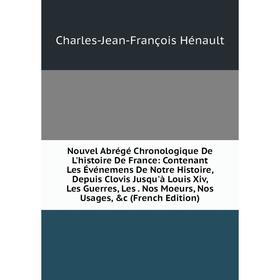 

Книга Nouvel Abrégé Chronologique De L'histoire de France: Contenant Les Événemens De Notre Histoire, Depuis Clovis Jusqu'à Louis Xiv, Les Guerres, Le