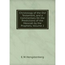 

Книга Christology of the Old Testament, and a Commentary On the Predictions of the Messiah by the Prophets, Volume 2. Hengstenberg Ernst Wilhelm