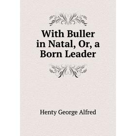 

Книга With Buller in Natal, Or, a Born Leader. Henty George Alfred