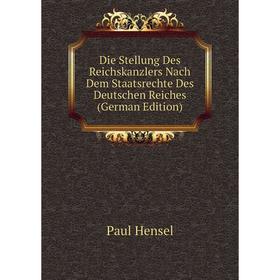 

Книга Die Stellung Des Reichskanzlers Nach Dem Staatsrechte Des Deutschen Reiches (German Edition). Paul Hensel