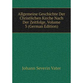 

Книга Allgemeine Geschichte Der Christlichen Kirche Nach Der Zeitfolge, Volume 3 (German Edition). Johann Severin Vater