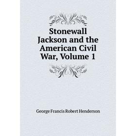 

Книга Stonewall Jackson and the American Civil War, Volume 1. George Francis Robert Henderson