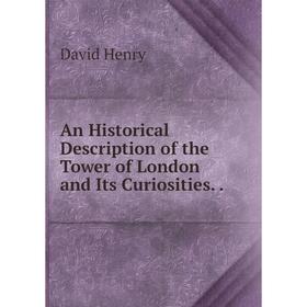 

Книга An Historical Description of the Tower of London and Its Curiosities... David Henry