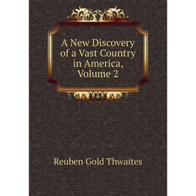 

Книга A New Discovery of a Vast Country in America, Volume 2. Reuben Gold Thwaites