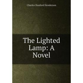 

Книга The Lighted Lamp: A Novel. Charles Hanford Henderson