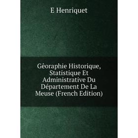 

Книга Gêoraphie Historique, Statistique Et Administrative Du Département De La Meuse (French Edition). E Henriquet