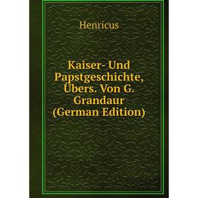 

Книга Kaiser- Und PapstGeschichte, Übers. Von G. Grandaur