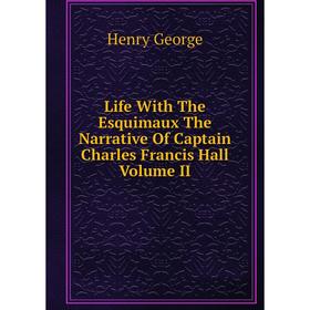 

Книга Life With The Esquimaux The Narrative Of Captain Charles Francis Hall Volume II