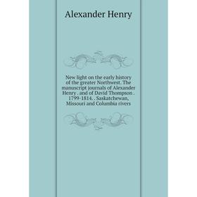 

Книга New light on the early history of the greater Northwest The manuscript journals of Alexander Henry and of David Thompson 1799-1814 Saskatchewa