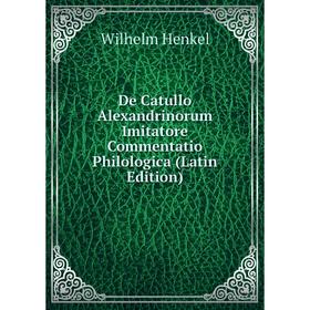 

Книга De Catullo Alexandrinorum Imitatore Commentatio Philologica (Latin Edition). Wilhelm Henkel